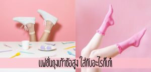 แฟชั่นถุงเท้าข้อสูง ใส่กับอะไรก็เก๋!