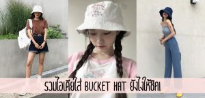 รวมไอเดียใส่ Bucket Hat ยังไงให้ชิค!