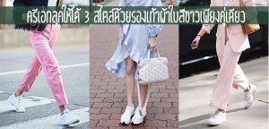 ครีเอทลุคให้ได้ 3 สไตล์ด้วยรองเท้าผ้าใบสีขาวเพียงคู่เดียว