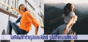 ไอเดียโพสท่าถ่ายรูปแบบเล่นใหญ่ รูปไม่ซ้ำใครแถมชิคเวอร์!
