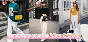 กางเกงขากระบอกสีขาว ใส่กับอะไรให้เริ่ด?!