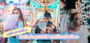 แพ้กลางคืน! ไอเดียถ่ายรูปกับไฟ เจอที่ไหนต้องโพส!!