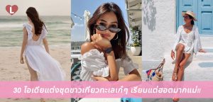 30 ไอเดียแต่งชุดขาวเที่ยวทะเลเก๋ๆ เรียบแต่ฮอตมากแม่!!