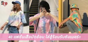 40 แฟชั่นเสื้อมัดย้อม ใส่สู้ร้อนรับซัมเมอร์!!
