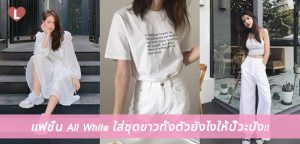 แฟชั่น All White ใส่ชุดขาวทั้งตัวยังไงให้ปั๊วะปัง!!