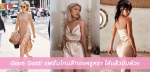 Glam Gold! แฟชั่นโทนสีทองหรูหรา ใส่แล้วขับผิว!!