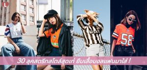 30 ลุคสตรีทสไตล์สุดเท่ ยืมเสื้อบอลแฟนมาใส่!