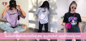 ไอเดียใส่เสื้อยืดโอเว่อร์ไซส์ 90s สุดปังปุริเย่! แต่งได้บ่อยไม่เชย!!