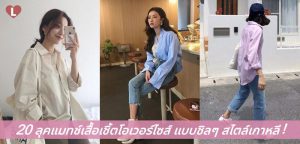 20 ลุคแมทช์เสื้อเชิ้ตโอเวอร์ไซส์ แบบชิลๆ สไตล์เกาหลี!