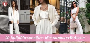 20 ไอเดียใส่กางเกงสีขาว ให้สวยแพงแบบวัยทำงาน!!