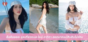 อื้อหืออออ! ลุคเที่ยวทะเล ใหม่ ดาวิกา ฮอตมากแม่สิบสิบไม่หัก!!