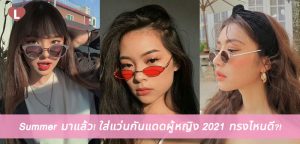 Summer มาแล้ว! ใส่แว่นกันแดดผู้หญิง 2021 ทรงไหนดี?!