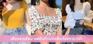 เสื้อคอเหลี่ยม แฟชั่นที่คนคอสั้นต้องหามาใส่!!