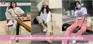 20 ลุคแมทช์เสื้อขาวกับกางเกง แต่งแบบไหนให้ดูชิลๆ
