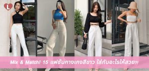 Mix & Match! 15 แฟชั่นกางเกงสีขาว ใส่กับอะไรให้สวย?!
