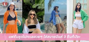 แฟชั่นชุดไปทะเลสวยๆ ใส่สบาย มีแค่ 3 ชิ้นก็ปัง!!