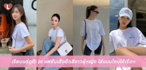 เรียบแต่ดูดี! 20 แฟชั่นเสื้อยืดสีขาวผู้หญิง ใส่แบบไหนให้เริ่ด?!