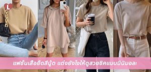 แฟชั่นเสื้อยืดสีนู้ด แต่งยังไงให้ดูสวยชิคแบบมินิมอล!