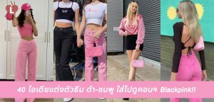 40 ไอเดียแต่งตัวธีม ดำ-ชมพู ใส่ไปดูคอนฯ Blackpink!!
