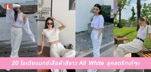 20 ไอเดียแมทช์เสื้อผ้าสีขาว All White ลุคสตรีทเก๋ๆ!!