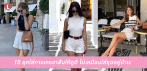 15 ลุคใส่กางเกงขาสั้นให้ดูดี ไม่เหมือนใส่ชุดอยู่บ้าน!