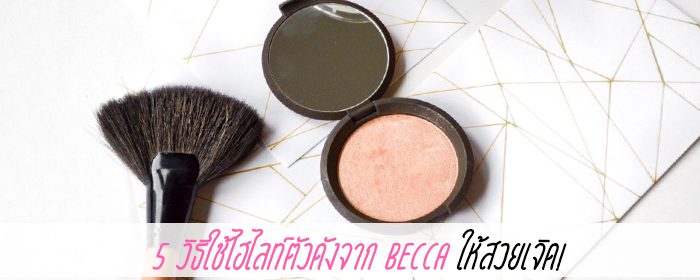 5 วิธีใช้ไฮไลท์ตัวดังจาก Becca ให้สวยเจิด!