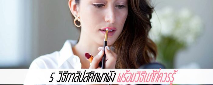 5 วิธีทาลิปสติกพาพัง พร้อมวิธีแก้ที่ควรรู้