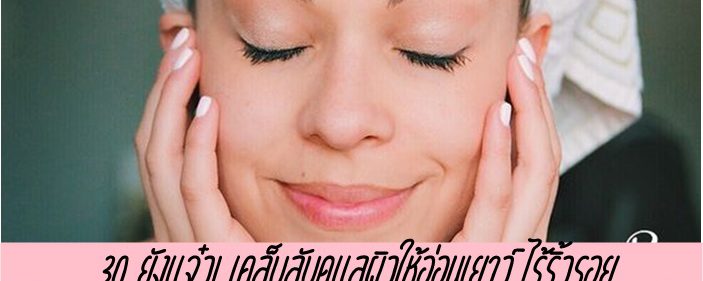 30 ยังแจ๋ว! เคล็บลับดูแลผิวให้อ่อนเยาว์ ไร้ริ้วรอย