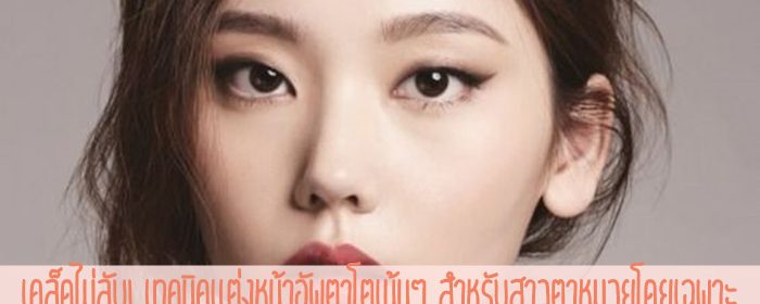 เคล็ดไม่ลับ! เทคนิคแต่งหน้าอัพตาโตเน้นๆ สำหรับสาวตาหมวยโดยเฉพาะ