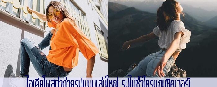 ไอเดียโพสท่าถ่ายรูปแบบเล่นใหญ่ รูปไม่ซ้ำใครแถมชิคเวอร์!