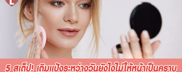 5 สเต็ป! เติมแป้งระหว่างวันยังไงไม่ให้หน้าเป็นคราบ