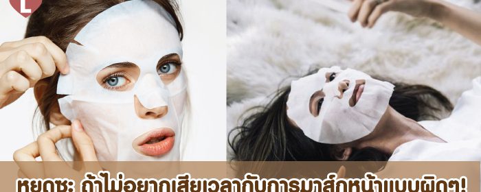 หยุดซะ ถ้าไม่อยากเสียเวลากับการมาส์กหน้าแบบผิดๆ!หยุดซะ