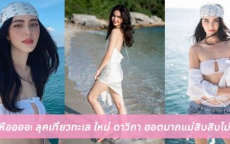 อื้อหืออออ! ลุคเที่ยวทะเล ใหม่ ดาวิกา ฮอตมากแม่สิบสิบไม่หัก!!
