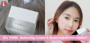 รีวิว THREE  Balancing Cream R ล็อคความชุ่มชื้นให้ผิวจริงไหม?