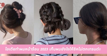 ไอเดียทำผมหน้าร้อน 2023 เก็บผมยังไงให้ชิคไม่ตกเทรนด์!!