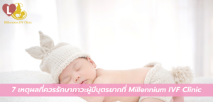 7 เหตุผลที่ควรรักษาภาวะผู้มีบุตรยากที่ Millennium IVF Clinic